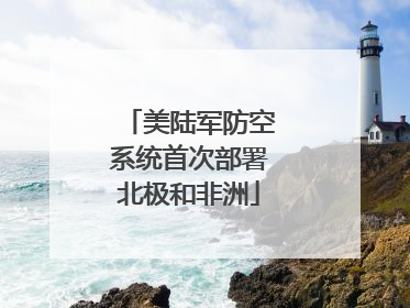 美陆军防空系统首次部署北极和非洲