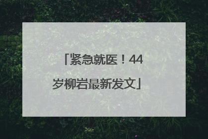 紧急就医！44岁柳岩最新发文