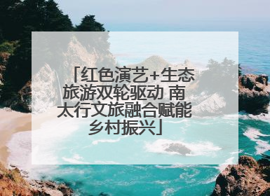 红色演艺+生态旅游双轮驱动 南太行文旅融合赋能乡村振兴