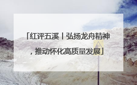 红评五溪丨弘扬龙舟精神，推动怀化高质量发展