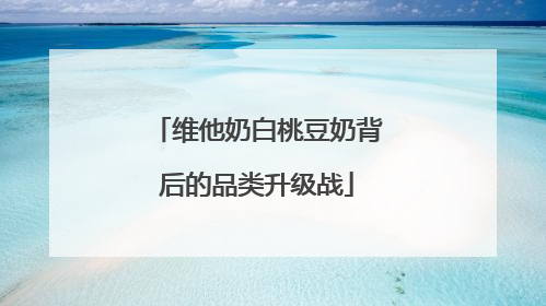 维他奶白桃豆奶背后的品类升级战