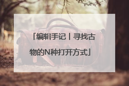 编辑手记丨寻找古物的N种打开方式