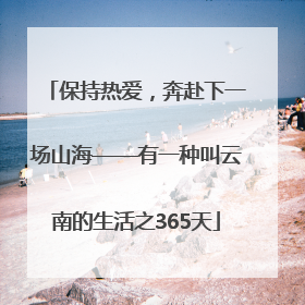 保持热爱，奔赴下一场山海——有一种叫云南的生活之365天