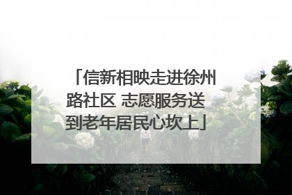 信新相映走进徐州路社区 志愿服务送到老年居民心坎上