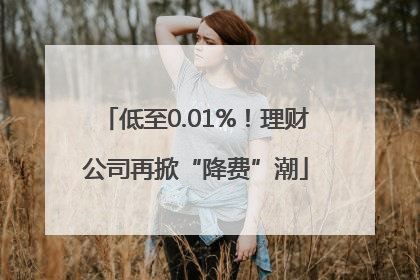 低至0.01%！理财公司再掀“降费”潮