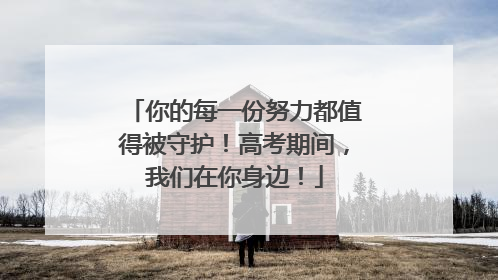 你的每一份努力都值得被守护！高考期间，我们在你身边！