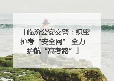 临汾公安交警：织密护考“安全网” 全力护航“高考路”