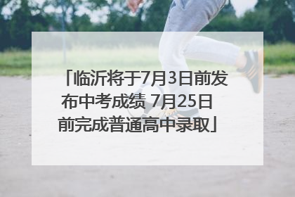 临沂将于7月3日前发布中考成绩 7月25日前完成普通高中录取