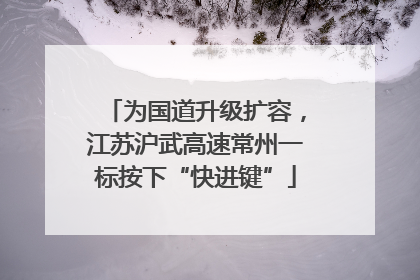 为国道升级扩容，江苏沪武高速常州一标按下“快进键”