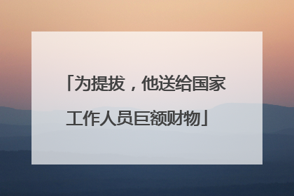 为提拔，他送给国家工作人员巨额财物