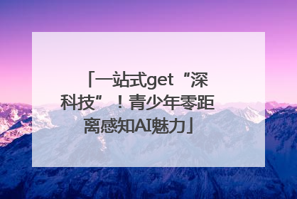 一站式get“深科技”！青少年零距离感知AI魅力