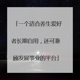 一个适合养生爱好者长期自用，还可兼顾发展事业的平台