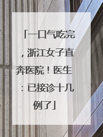 一口气吃完，浙江女子直奔医院！医生：已接诊十几例了