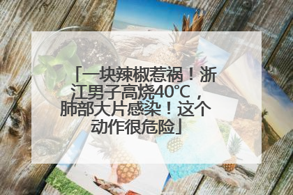 一块辣椒惹祸！浙江男子高烧40℃，肺部大片感染！这个动作很危险