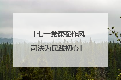 七一党课强作风 司法为民践初心