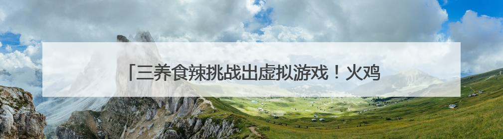 三养食辣挑战出虚拟游戏！火鸡辣酱正引爆Z世代辣味社交狂欢