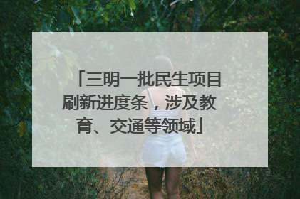 三明一批民生项目刷新进度条，涉及教育、交通等领域