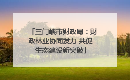 三门峡市财政局：财政林业协同发力 共促生态建设新突破