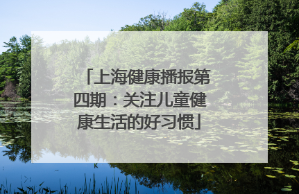 上海健康播报第四期：关注儿童健康生活的好习惯