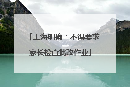 上海明确：不得要求家长检查批改作业