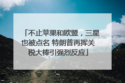 不止苹果和欧盟，三星也被点名 特朗普再挥关税大棒引强烈反应