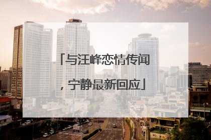 与汪峰恋情传闻，宁静最新回应
