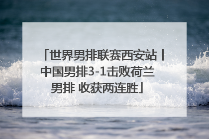 世界男排联赛西安站丨中国男排3-1击败荷兰男排 收获两连胜