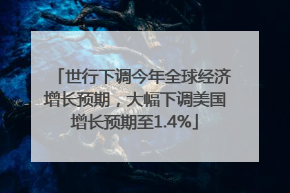 世行下调今年全球经济增长预期，大幅下调美国增长预期至1.4%