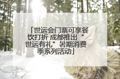 世运会门票可享餐饮打折 成都推出“世运有礼”暑期消费季系列活动