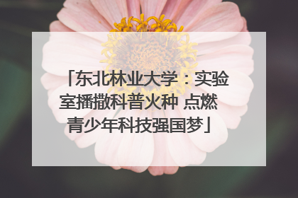 东北林业大学：实验室播撒科普火种 点燃青少年科技强国梦