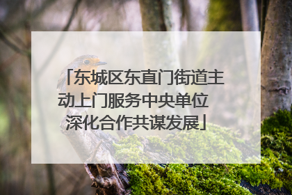 东城区东直门街道主动上门服务中央单位 深化合作共谋发展