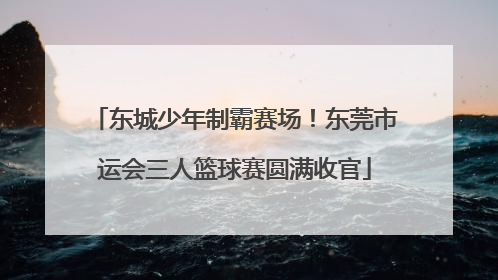 东城少年制霸赛场！东莞市运会三人篮球赛圆满收官