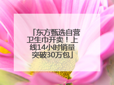 东方甄选自营卫生巾开卖！上线14小时销量突破30万包