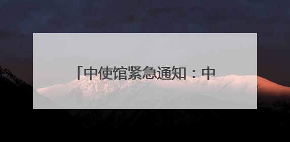 中使馆紧急通知：中国公民做好撤离准备
