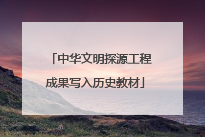 中华文明探源工程成果写入历史教材