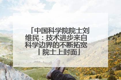 中国科学院院士刘维民：技术进步来自科学边界的不断拓宽丨院士上封面