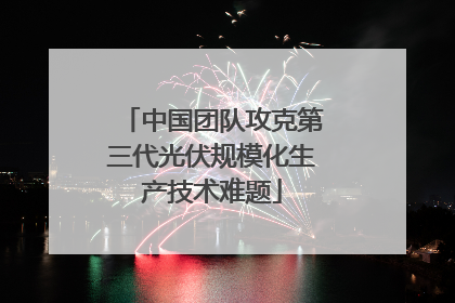 中国团队攻克第三代光伏规模化生产技术难题