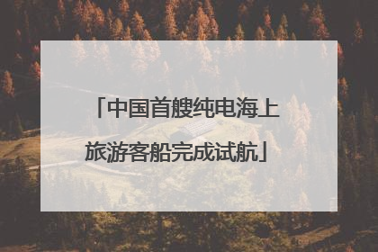 中国首艘纯电海上旅游客船完成试航