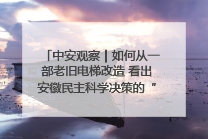中安观察｜如何从一部老旧电梯改造 看出安徽民主科学决策的“高分秘诀”？