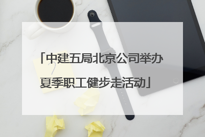 中建五局北京公司举办夏季职工健步走活动