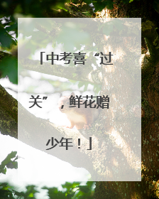 中考喜“过关”，鲜花赠少年！
