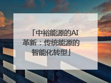 中裕能源的AI革新：传统能源的智能化转型