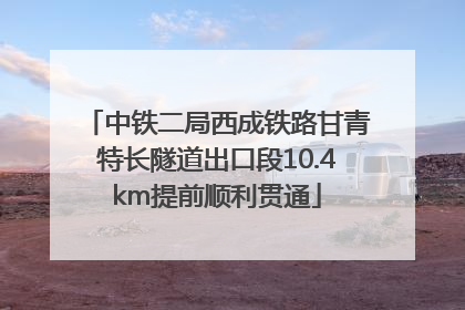中铁二局西成铁路甘青特长隧道出口段10.4km提前顺利贯通