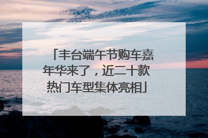 丰台端午节购车嘉年华来了，近二十款热门车型集体亮相