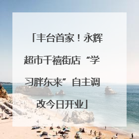 丰台首家！永辉超市千禧街店“学习胖东来”自主调改今日开业