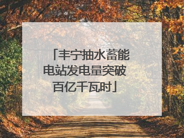 丰宁抽水蓄能电站发电量突破百亿千瓦时