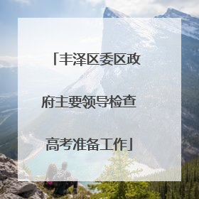 丰泽区委区政府主要领导检查高考准备工作