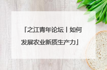 之江青年论坛丨如何发展农业新质生产力