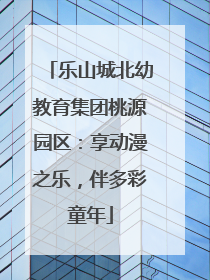 乐山城北幼教育集团桃源园区：享动漫之乐，伴多彩童年