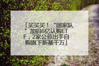买买买！“国家队”加码6亿认购ETF，2家公募出手自购旗下新基千万